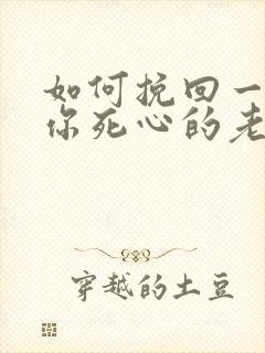 如何挽回一个对你死心的老婆