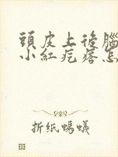 头皮上后脑勺长小红疙瘩怎么回事