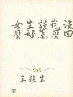 女生说我没有那么好怎么回复