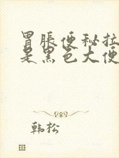 胃胀便秘拉出来是黑色大便这是怎么回事?