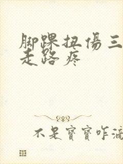 脚踝扭伤三个月走路疼