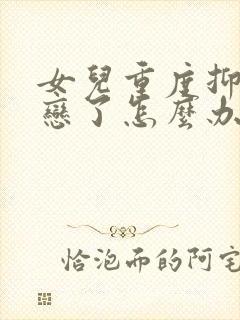 女儿重度抑郁失恋了怎么办