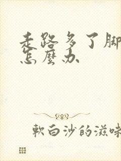 走路多了脚板痛怎么办