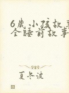 6岁小孩故事大全睡前故事