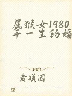 属猴女1980年一生的婚姻和命运