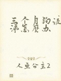 三个月狗流黄鼻涕怎么办