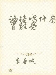 酒后喝什么缓解胃难受