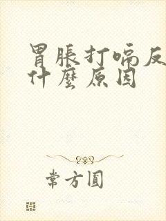 胃胀打嗝反气是什么原因