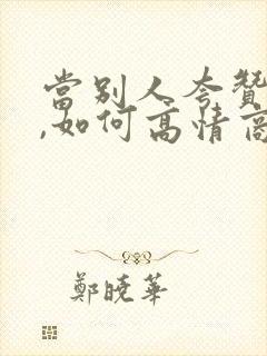 当别人夸赞你时,如何高情商回复