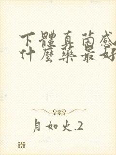 下体真菌感染用什么药最好