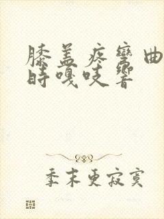 膝盖疼弯曲伸直时嘎吱响