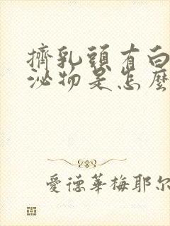 挤乳头有白色分泌物是怎么回事封面