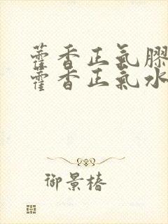 藿香正气胶囊和藿香正气水哪个好