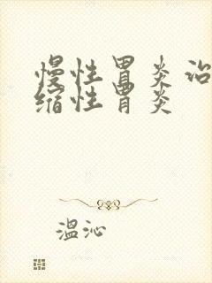 慢性胃炎治疗萎缩性胃炎