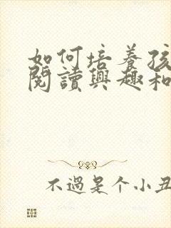 如何培养孩子的阅读兴趣和阅读能力