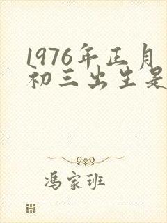1976年正月初三出生是什么命
