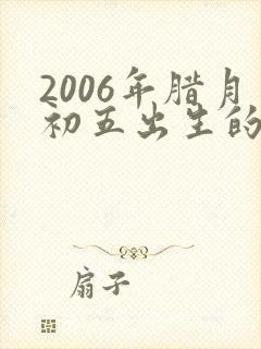 2006年腊月初五出生的人五行和命运如何