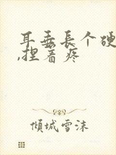 耳垂长个硬疙瘩,捏着疼