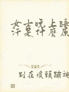 女士晚上睡觉盗汗是什么原因