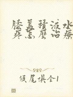 膝盖积液水肿不疼怎么治疗最好的方法