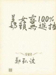美女露100%奶头无遮挡