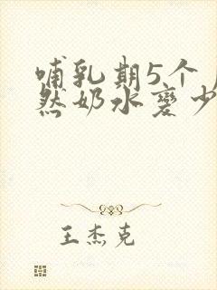 哺乳期5个月突然奶水变少怎么回事