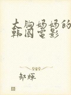 大胸妈妈的朋友韩国电影