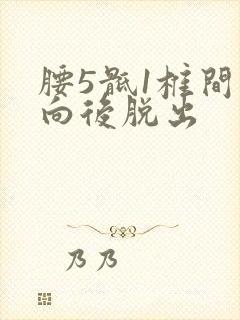 腰5骶1椎间盘向后脱出