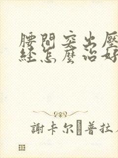 腰间突出压迫神经怎么治好