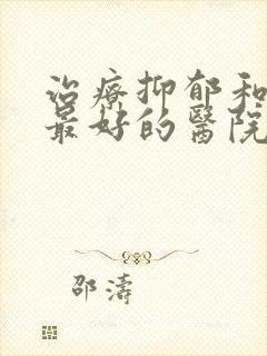 治疗抑郁和焦虑最好的医院