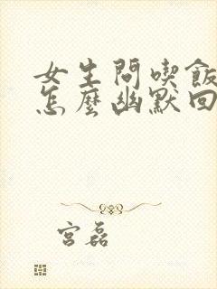 女生问吃饭了吗怎么幽默回复封面