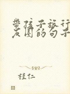 带孩子旅行发朋友圈的句子