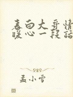 表白大哥情话最暖心一段话