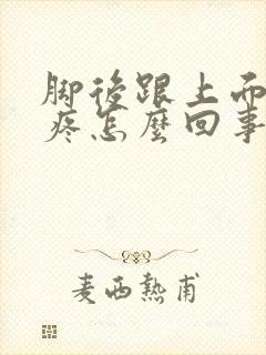 脚后跟上面的筋疼怎么回事