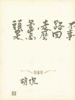 头晕,走路不稳是怎么回事