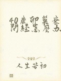 40岁卵巢衰退闭经怎么办