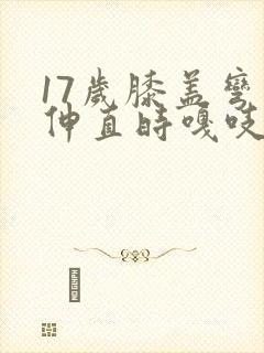 17岁膝盖弯曲伸直时嘎吱响