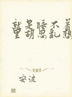 就是睡不着脑子里胡思乱想