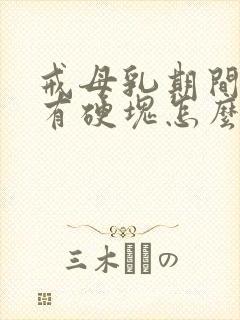 戒母乳期间乳房有硬块怎么办