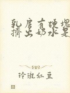 乳房有硬块还能挤出奶水是怎么回事