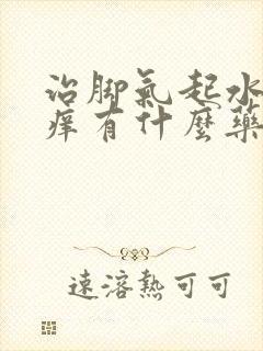 治脚气起水泡又痒有什么药膏可治疗