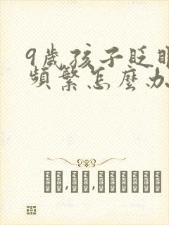 9岁孩子眨眼睛频繁怎么办