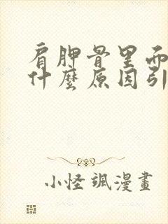 肩胛骨里面疼是什么原因引起的