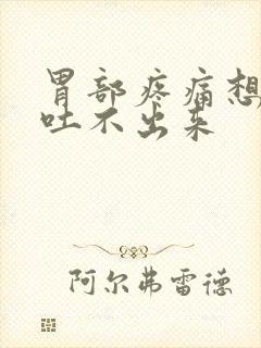 胃部疼痛想吐又吐不出来