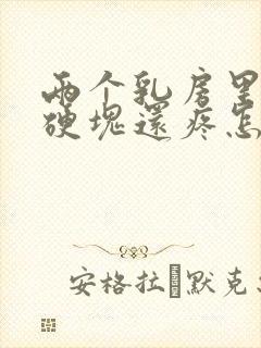 两个乳房里面有硬块还疼怎么回事