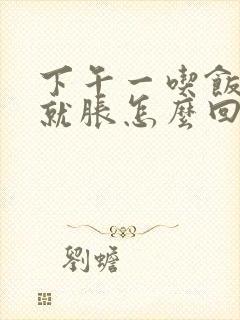 下午一吃饭肚子就胀怎么回事