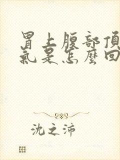 胃上腹部顶着胀气是怎么回事