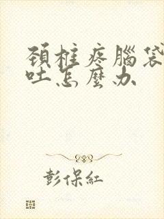 颈椎疼脑袋晕想吐怎么办