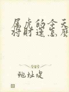 属虎的今天打麻将财运怎么样