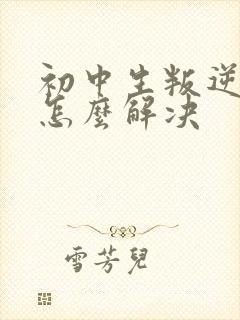 初中生叛逆厌学怎么解决